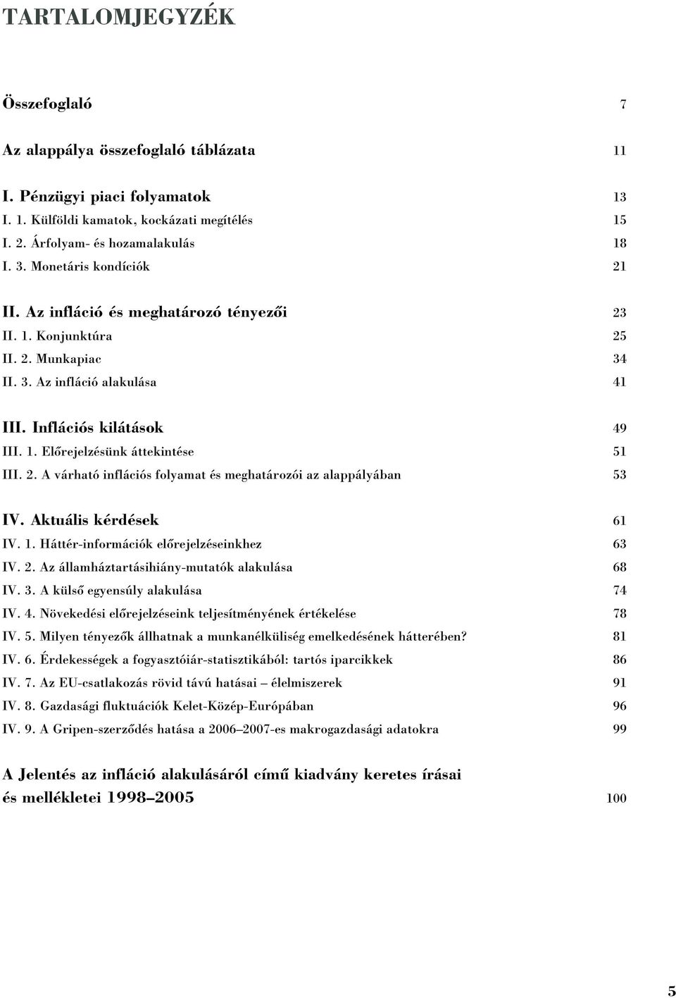 2. A várható inflációs folyamat és meghatározói az alappályában 53 IV. Aktuális kérdések 1 IV. 1. Háttér-információk elõrejelzéseinkhez 3 IV. 2. Az államháztartásihiány-mutatók alakulása 8 IV. 3. A külsõ egyensúly alakulása 74 IV.