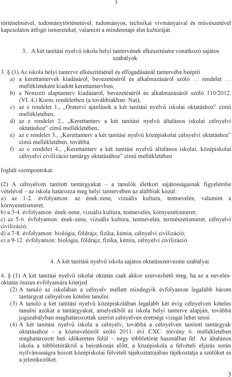 (1) Az iskola helyi tanterve elkészítésénél és elfogadásánál tantervébe beépíti a) a kerettantervek kiadásáról, bevezetéséről és alkalmazásáról szóló rendelet mellékleteként kiadott kerettantervben,