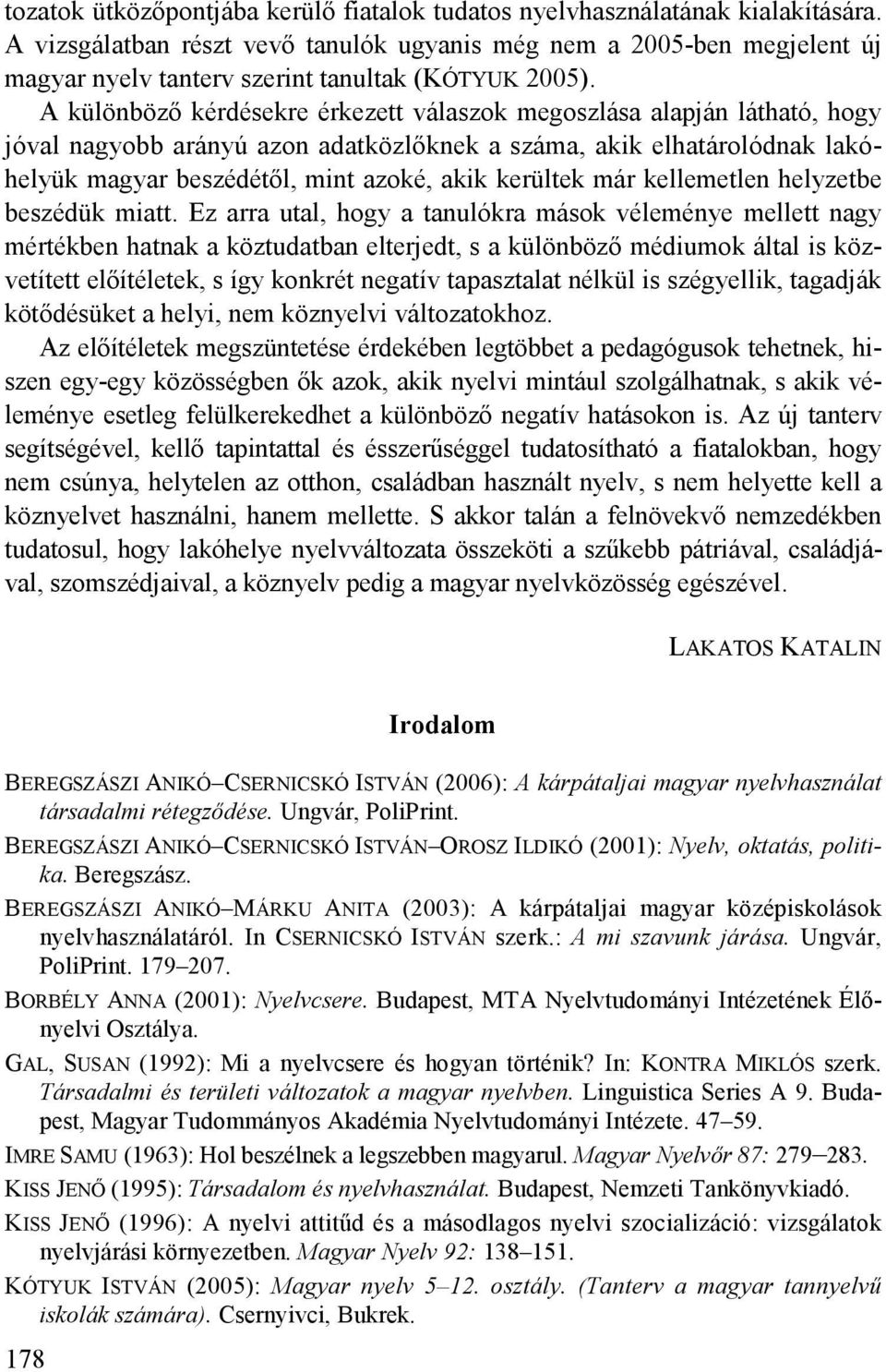 A különböző kérdésekre érkezett válaszok megoszlása alapján látható, hogy jóval nagyobb arányú azon adatközlőknek a száma, akik elhatárolódnak lakóhelyük magyar beszédétől, mint azoké, akik kerültek