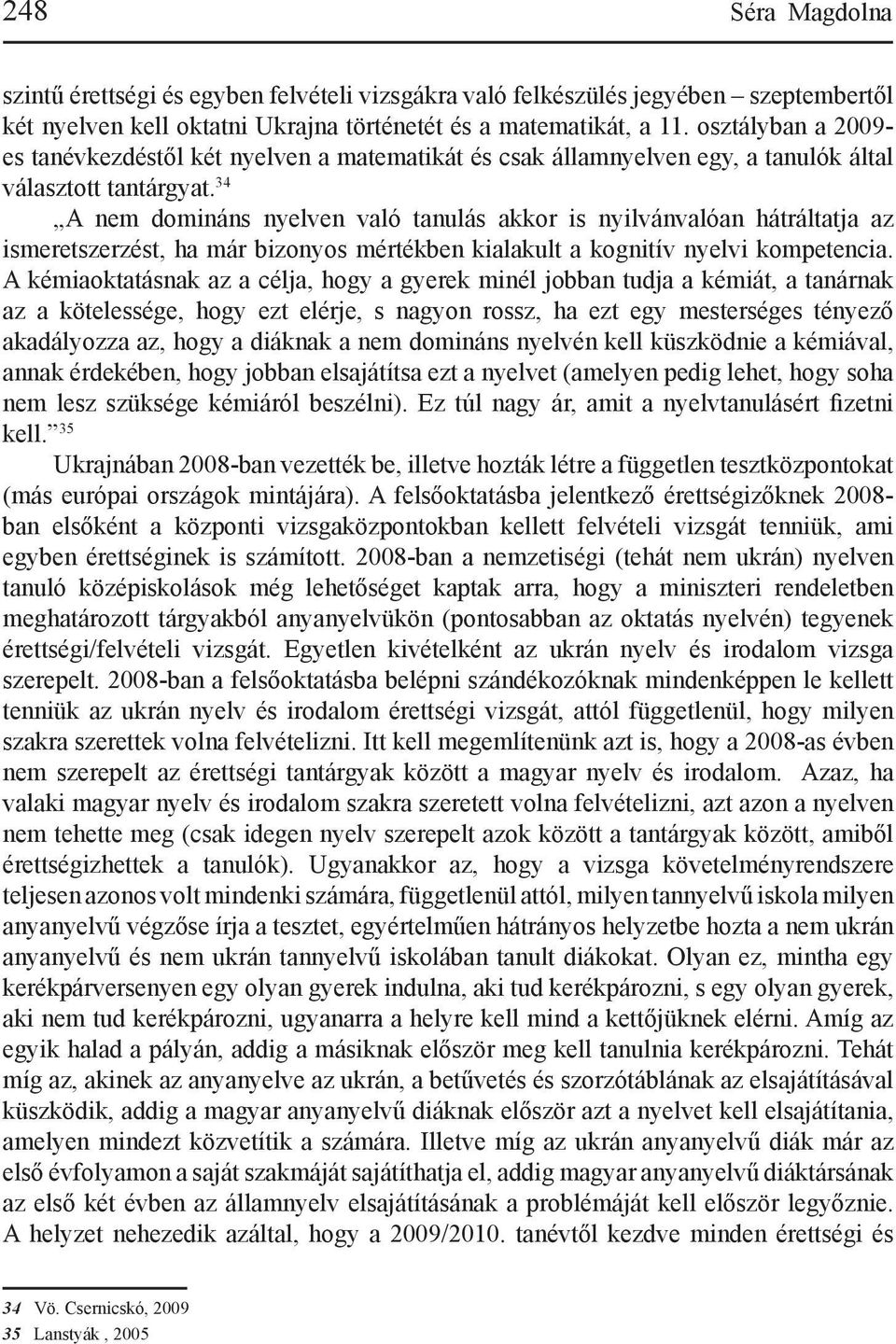 34 A nem domináns nyelven való tanulás akkor is nyilvánvalóan hátráltatja az ismeretszerzést, ha már bizonyos mértékben kialakult a kognitív nyelvi kompetencia.