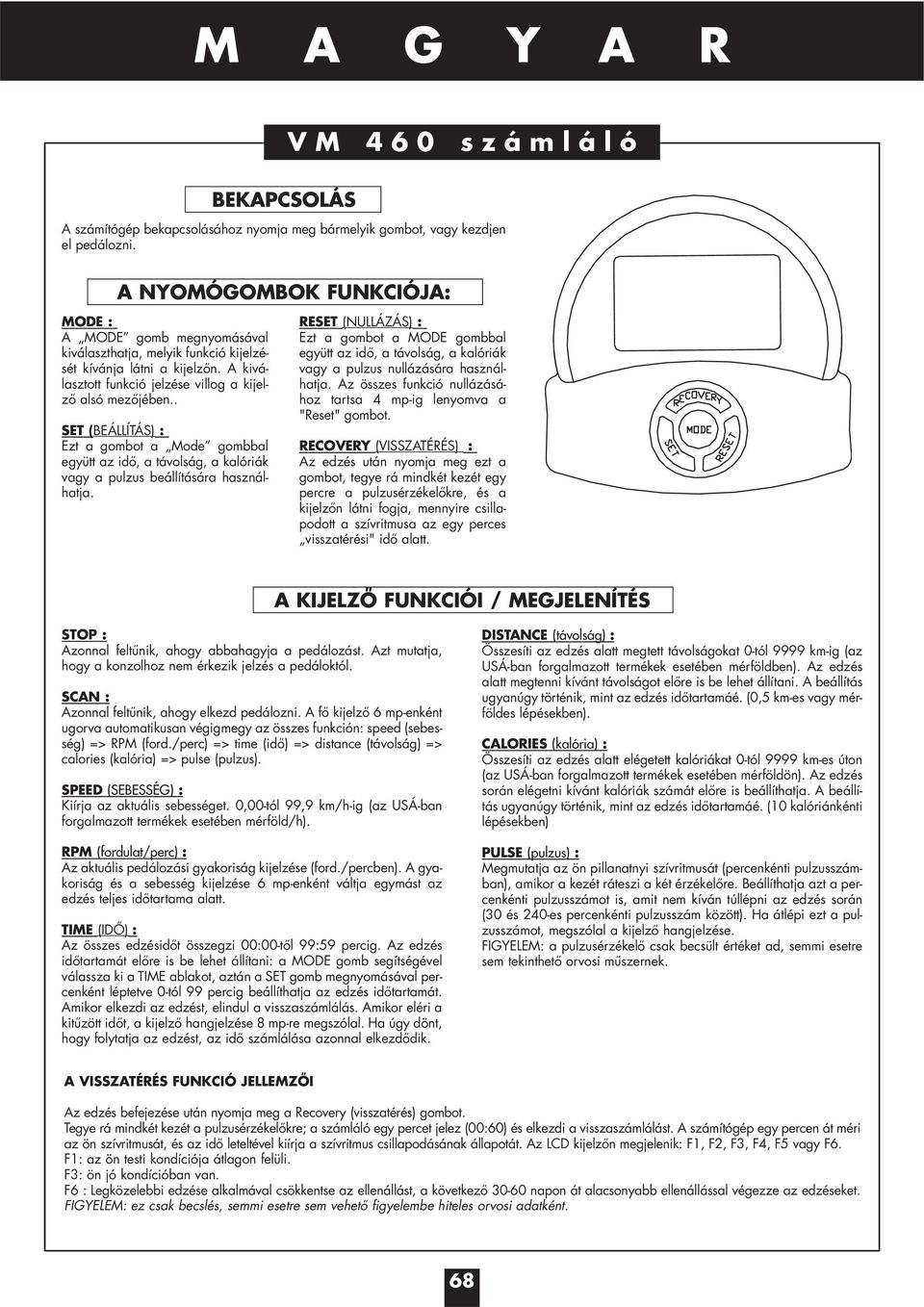 . SET (BEÁLLÍTÁS) : Ezt a gombot a Mode gombbal együtt az idő, a távolság, a kalóriák vagy a pulzus beállítására használhatja.