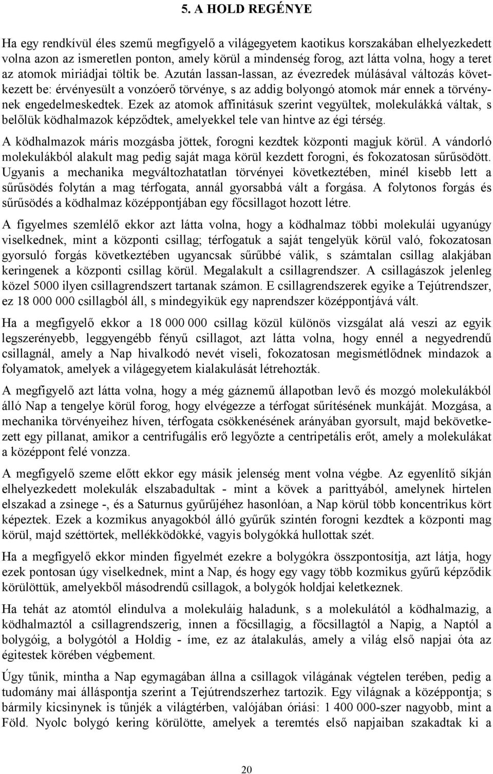 Azután lassan-lassan, az évezredek múlásával változás következett be: érvényesült a vonzóerő törvénye, s az addig bolyongó atomok már ennek a törvénynek engedelmeskedtek.