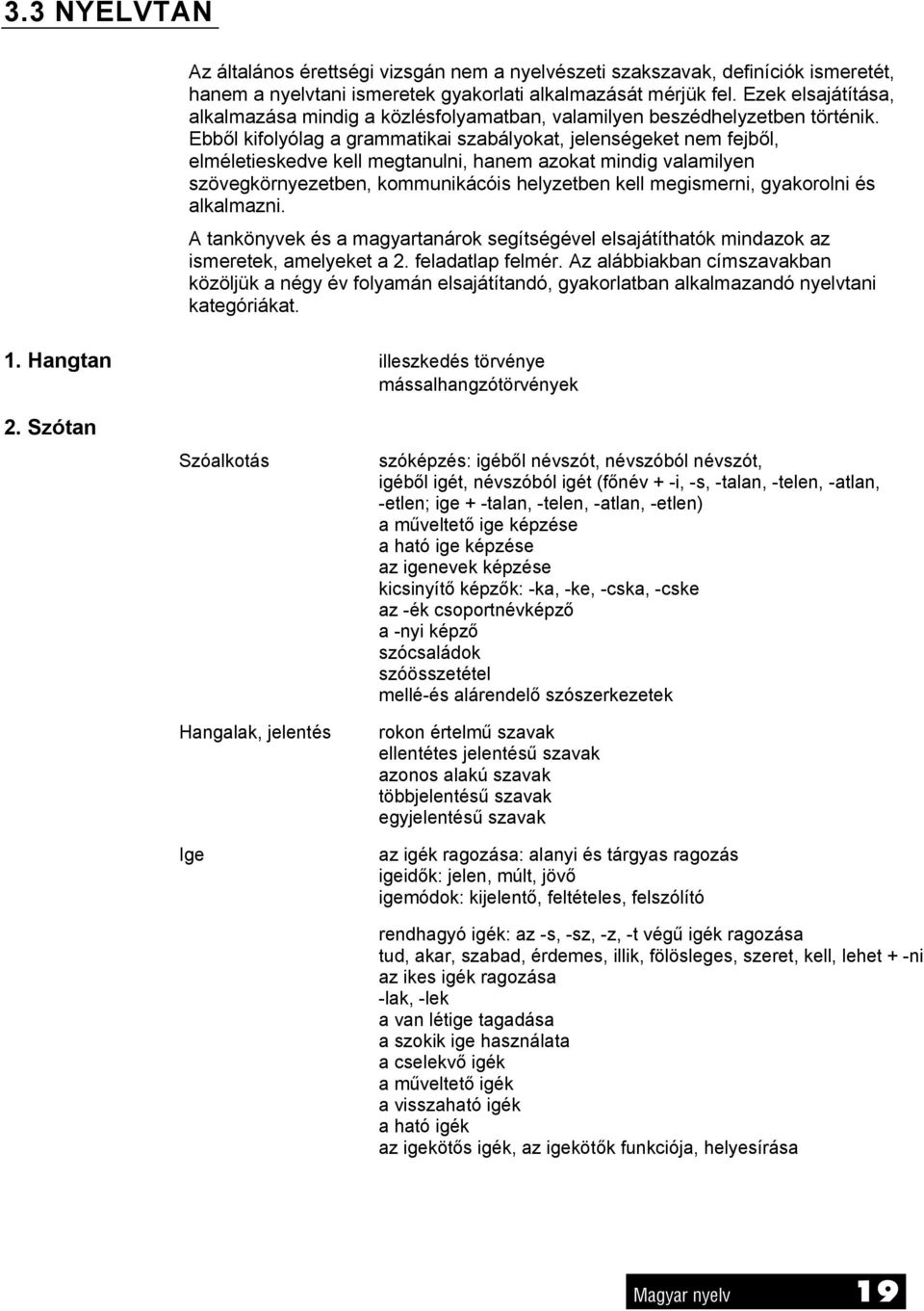 Ebből kifolyólag a grammatikai szabályokat, jelenségeket nem fejből, elméletieskedve kell megtanulni, hanem azokat mindig valamilyen szövegkörnyezetben, kommunikácóis helyzetben kell megismerni,