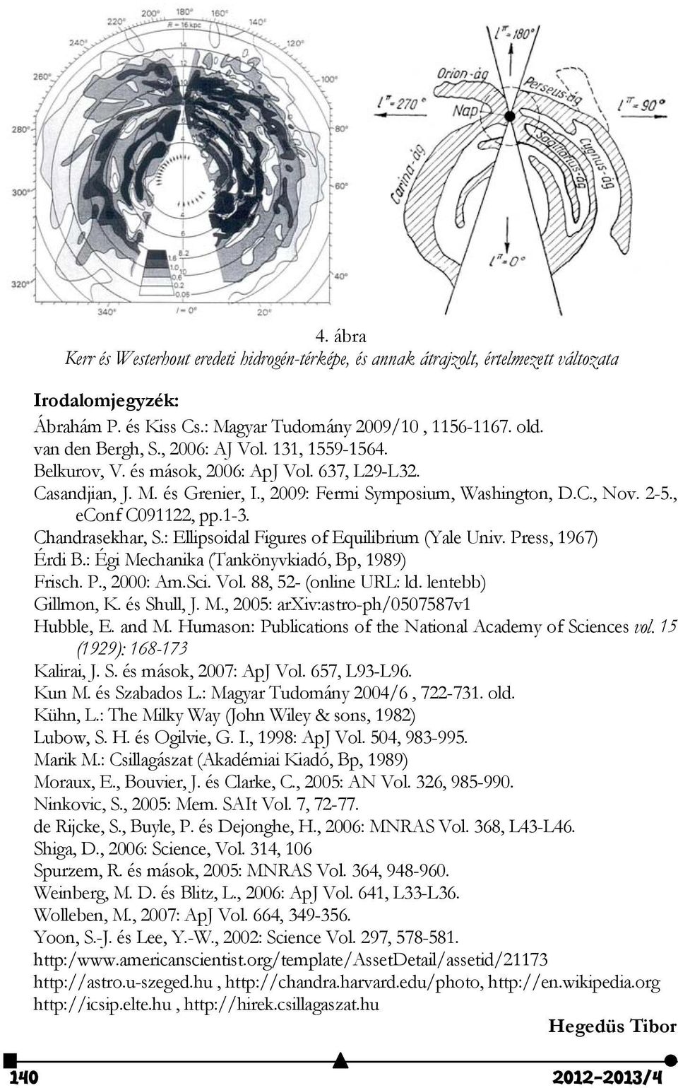 Chandrasekhar, S.: Ellipsoidal Figures of Equilibrium (Yale Univ. Press, 1967) Érdi B.: Égi Mechanika (Tankönyvkiadó, Bp, 1989) Frisch. P., 000: Am.Sci. Vol. 88, 5- (online URL: ld.
