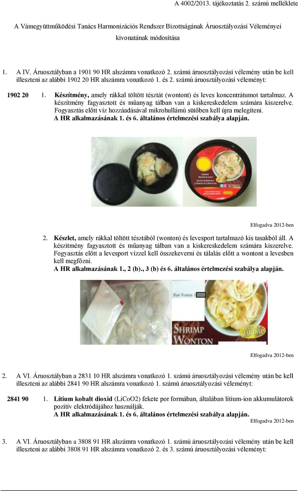 Készítmény, amely rákkal töltött tésztát (wontont) és leves koncentrátumot tartalmaz. A készítmény fagyasztott és műanyag tálban van a kiskereskedelem számára kiszerelve.