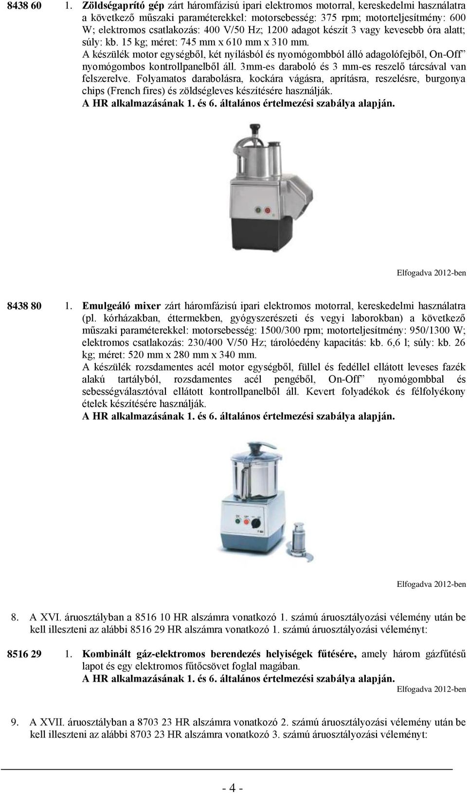 400 V/50 Hz; 1200 adagot készít 3 vagy kevesebb óra alatt; súly: kb. 15 kg; méret: 745 mm x 610 mm x 310 mm.