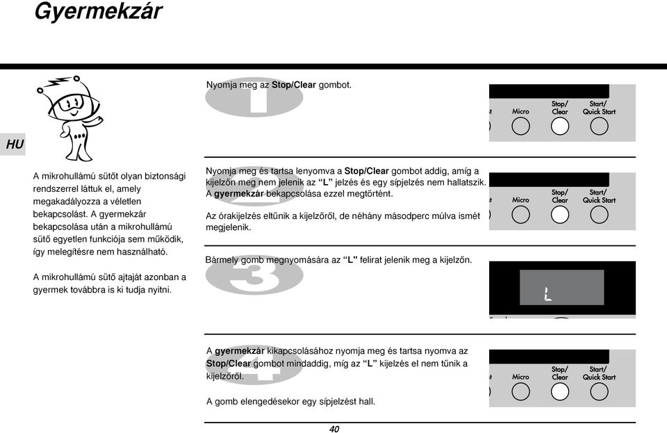 Nyomja meg és tartsa lenyomva a Stop/Clear gombot addig, amíg a kijelzœn meg nem jelenik az L jelzés és egy sípjelzés nem hallatszik. A gyermekzár bekapcsolása ezzel megtörtént.