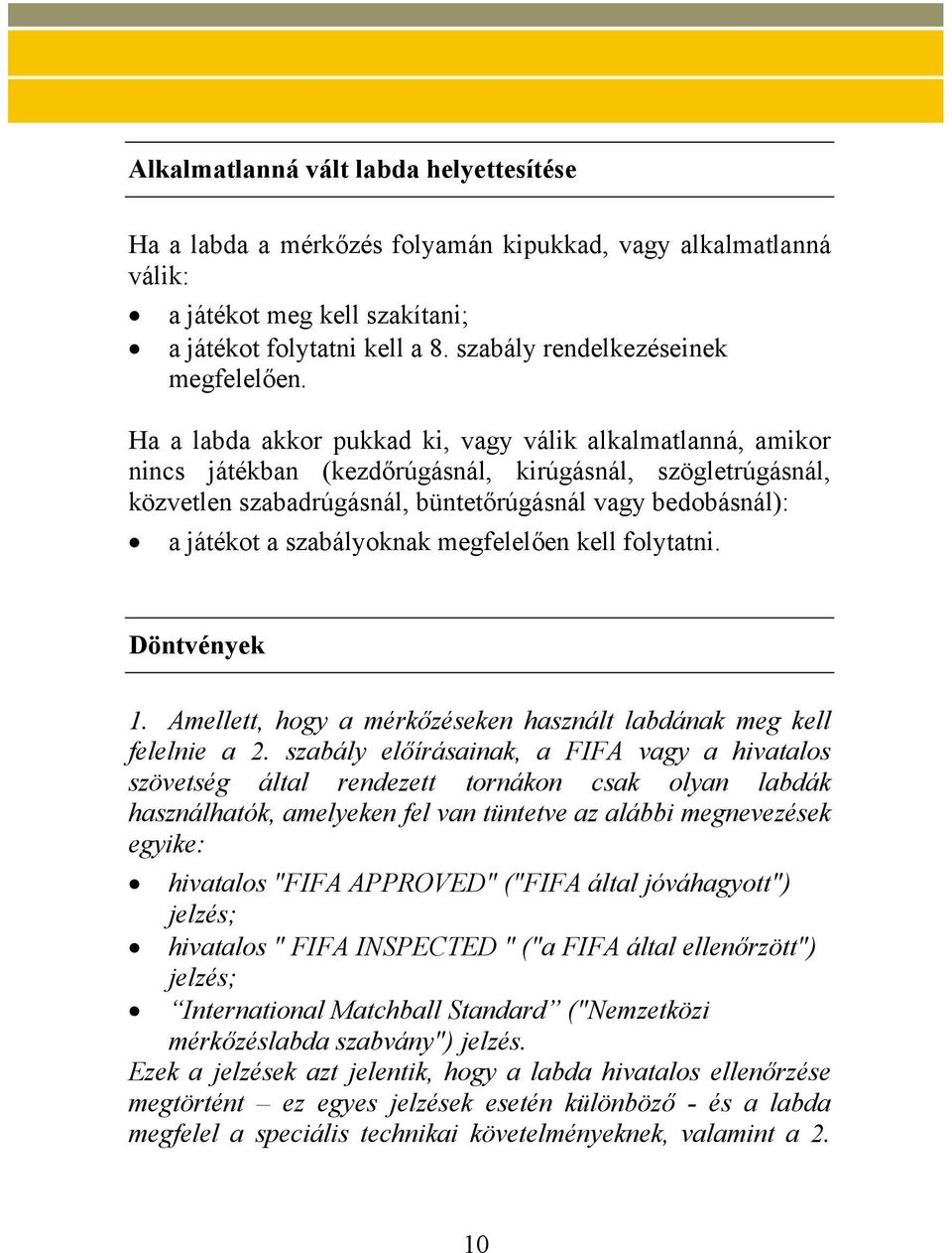 Ha a labda akkor pukkad ki, vagy válik alkalmatlanná, amikor nincs játékban (kezdőrúgásnál, kirúgásnál, szögletrúgásnál, közvetlen szabadrúgásnál, büntetőrúgásnál vagy bedobásnál): a játékot a