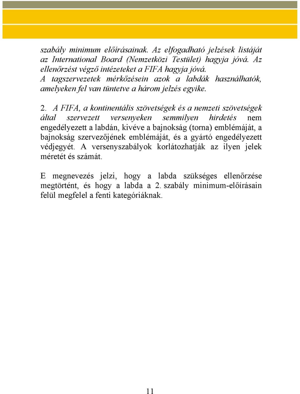 A FIFA, a kontinentális szövetségek és a nemzeti szövetségek által szervezett versenyeken semmilyen hirdetés nem engedélyezett a labdán, kivéve a bajnokság (torna) emblémáját, a bajnokság