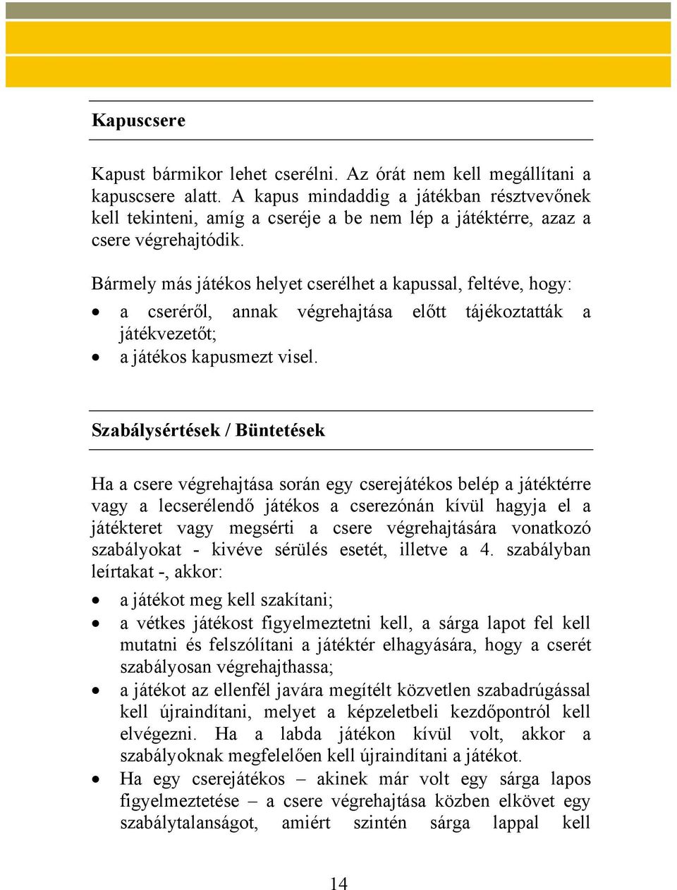 Bármely más játékos helyet cserélhet a kapussal, feltéve, hogy: a cseréről, annak végrehajtása előtt tájékoztatták a játékvezetőt; a játékos kapusmezt visel.