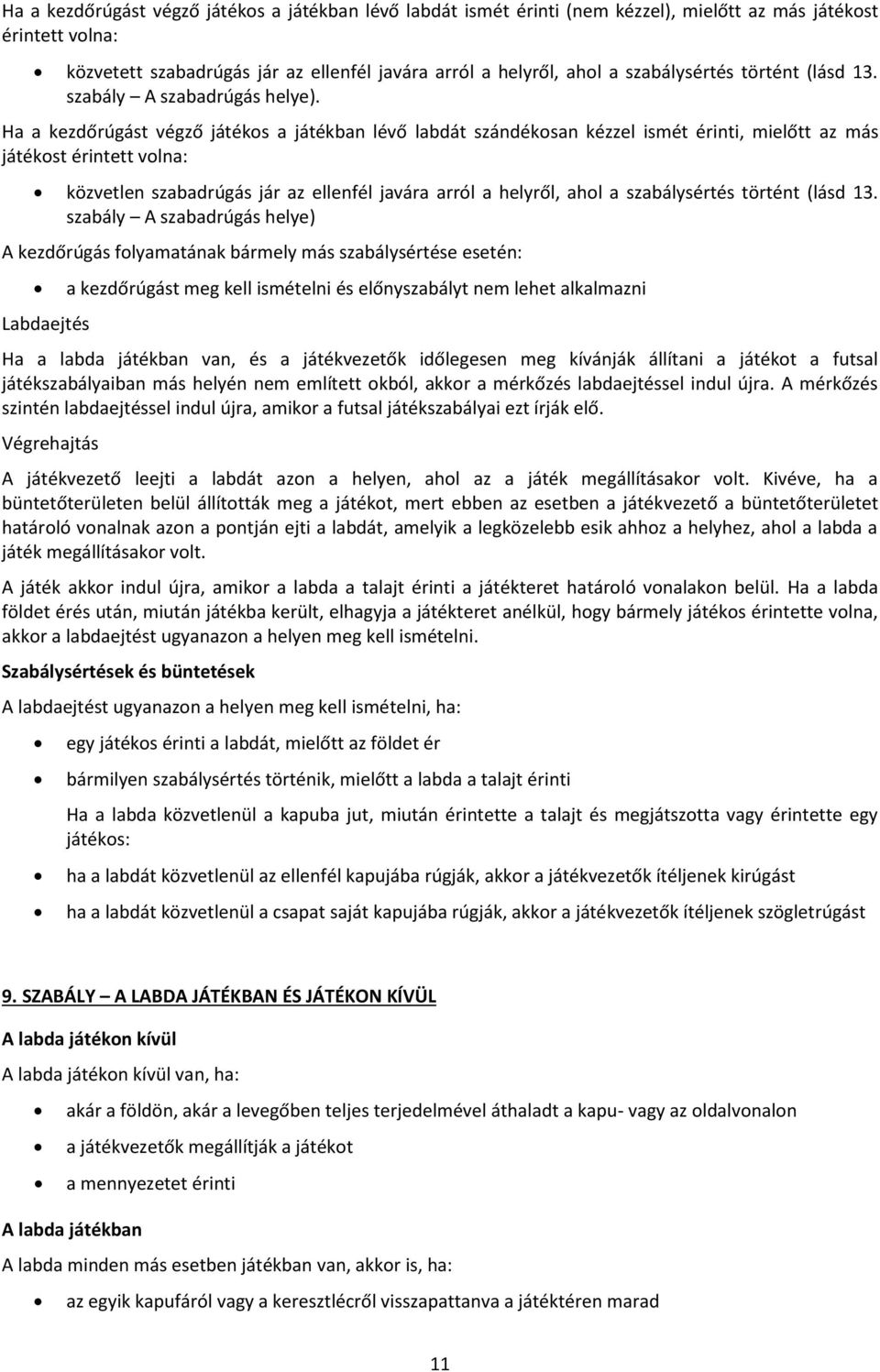 . Ha a kezdőrúgást végző játékos a játékban lévő labdát szándékosan kézzel ismét érinti, mielőtt az más játékost érintett volna: közvetlen szabadrúgás jár az ellenfél javára arról a helyről, ahol a 