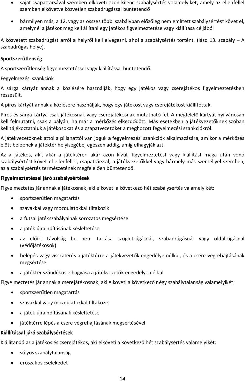 a helyről kell elvégezni, ahol a szabálysértés történt. (lásd 13. szabály A szabadrúgás helye). Sportszerűtlenség A sportszerűtlenség figyelmeztetéssel vagy kiállítással büntetendő.