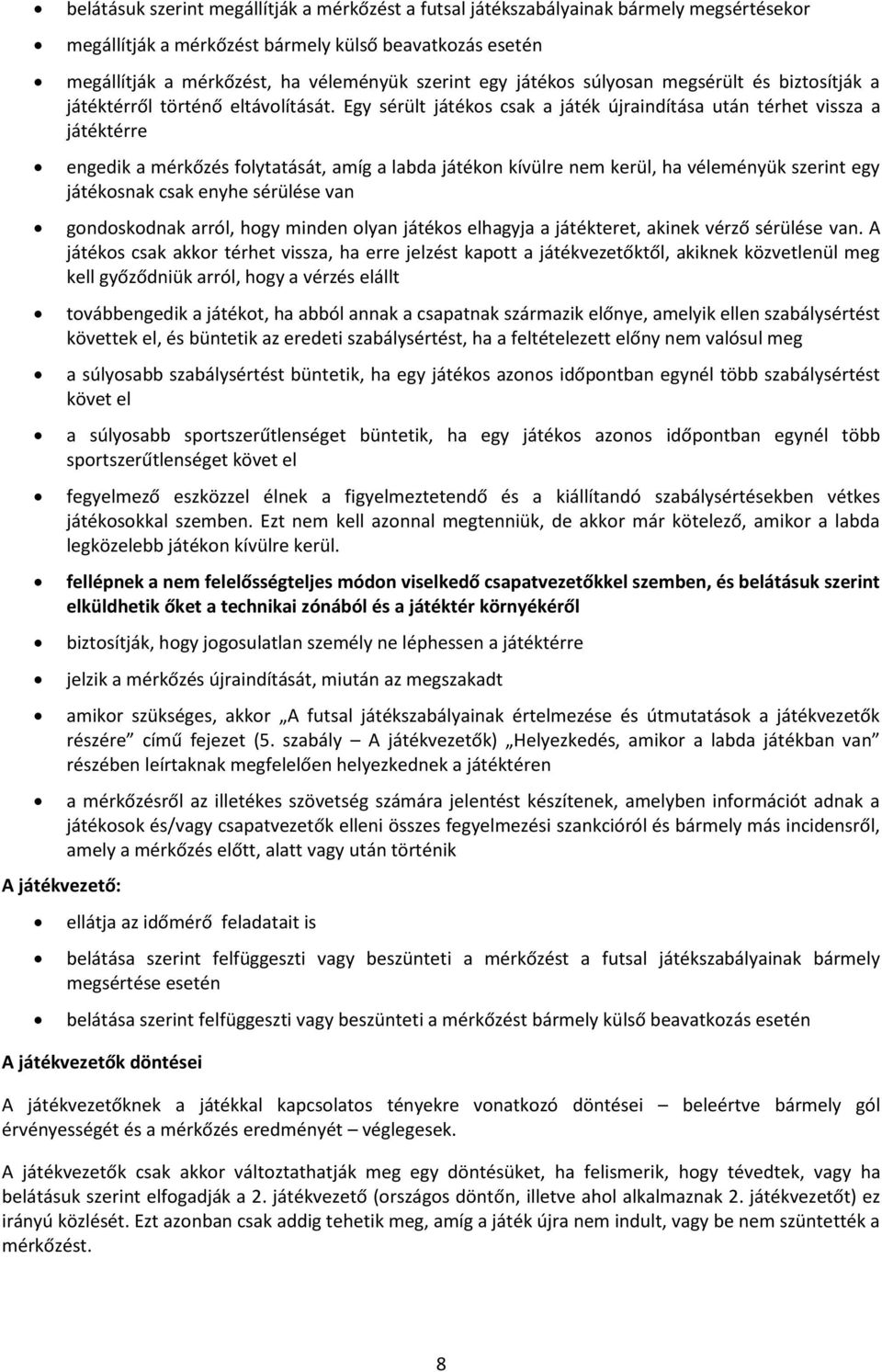 Egy sérült játékos csak a játék újraindítása után térhet vissza a játéktérre engedik a mérkőzés folytatását, amíg a labda játékon kívülre nem kerül, ha véleményük szerint egy játékosnak csak enyhe