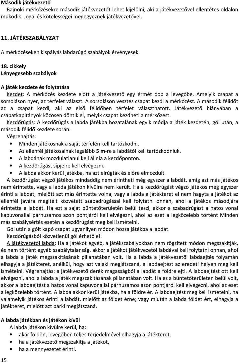 cikkely Lényegesebb szabályok A játék kezdete és folytatása Kezdet: A mérkőzés kezdete előtt a játékvezető egy érmét dob a levegőbe. Amelyik csapat a sorsoláson nyer, az térfelet választ.