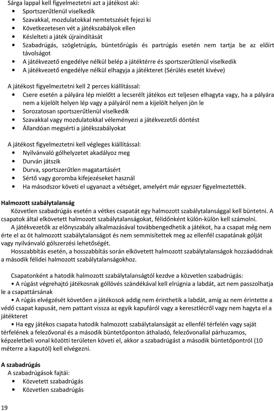 játékvezető engedélye nélkül elhagyja a játékteret (Sérülés esetét kivéve) A játékost figyelmeztetni kell 2 perces kiállítással: Csere esetén a pályára lép mielőtt a lecserélt játékos ezt teljesen