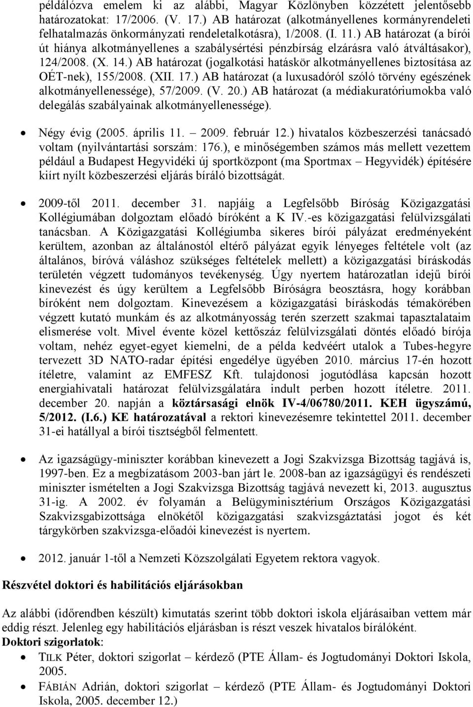 ) AB határozat (jogalkotási hatáskör alkotmányellenes biztosítása az OÉT-nek), 155/2008. (XII. 17.) AB határozat (a luxusadóról szóló törvény egészének alkotmányellenessége), 57/2009. (V. 20.