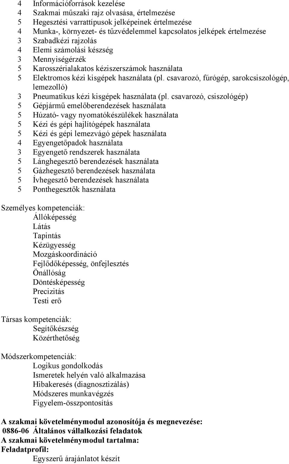 csavarozó, fúrógép, sarokcsiszológép, lemezolló) 3 Pneumatikus kézi kisgépek használata (pl.