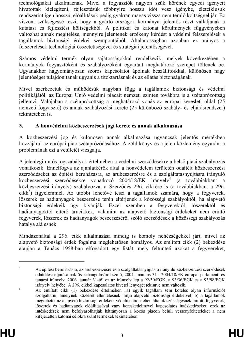 vissza nem térülő költséggel jár. Ez viszont szükségessé teszi, hogy a gyártó országok kormányai jelentős részt vállaljanak a kutatási és fejlesztési költségekből.