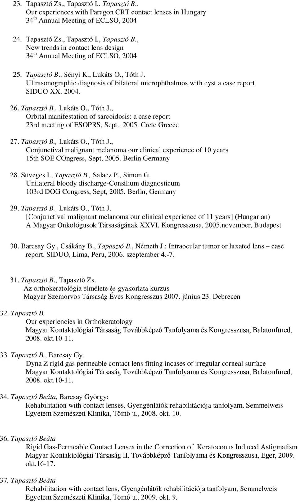 , 2005. Crete Greece 27. Tapasztó B., Lukáts O., Tóth J., Conjunctival malignant melanoma our clinical experience of 10 years 15th SOE COngress, Sept, 2005. Berlin Germany 28. Süveges I., Tapasztó B.