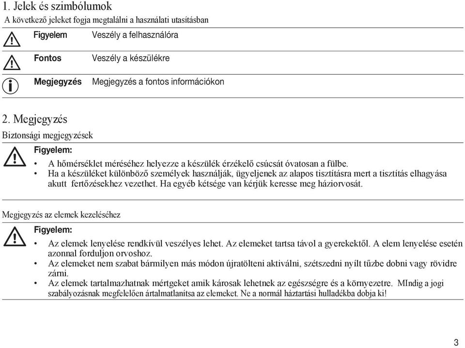 Ha a készüléket különböző személyek használják, ügyeljenek az alapos tisztításra mert a tisztítás elhagyása akutt fertőzésekhez vezethet. Ha egyéb kétsége van kérjük keresse meg háziorvosát.