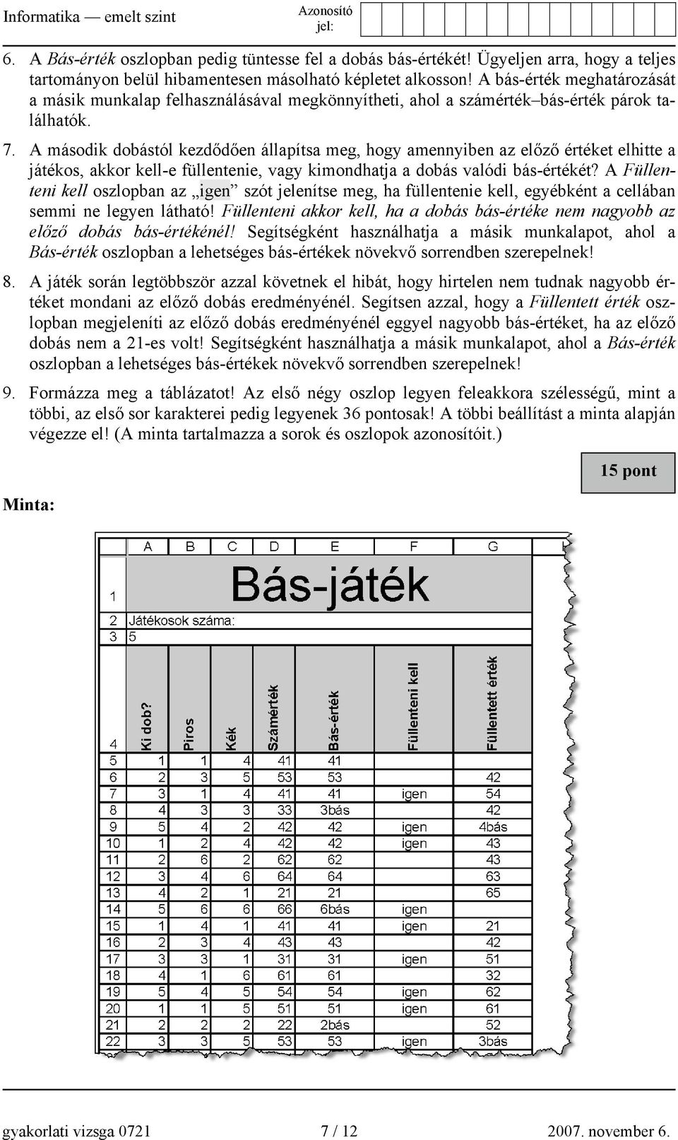 A második dobástól kezdődően állapítsa meg, hogy amennyiben az előző értéket elhitte a játékos, akkor kell-e füllentenie, vagy kimondhatja a dobás valódi bás-értékét?