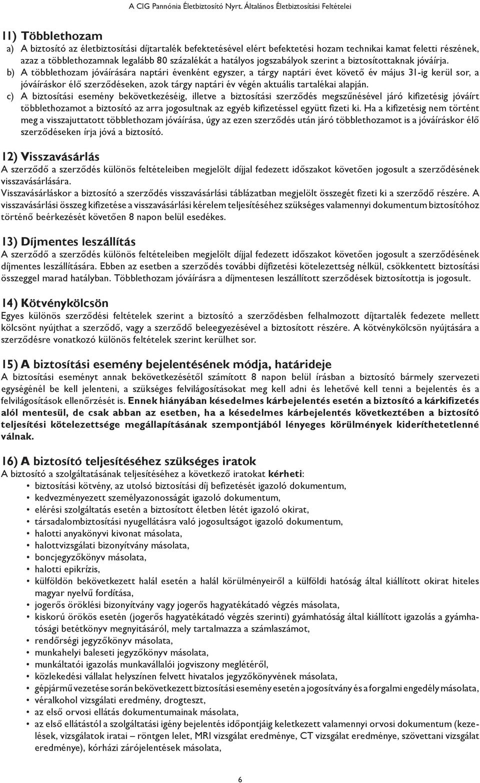 b) A többlethozam jóváírására naptári évenként egyszer, a tárgy naptári évet követő év május 31-ig kerül sor, a jóváíráskor élő szerződéseken, azok tárgy naptári év végén aktuális tartalékai alapján.