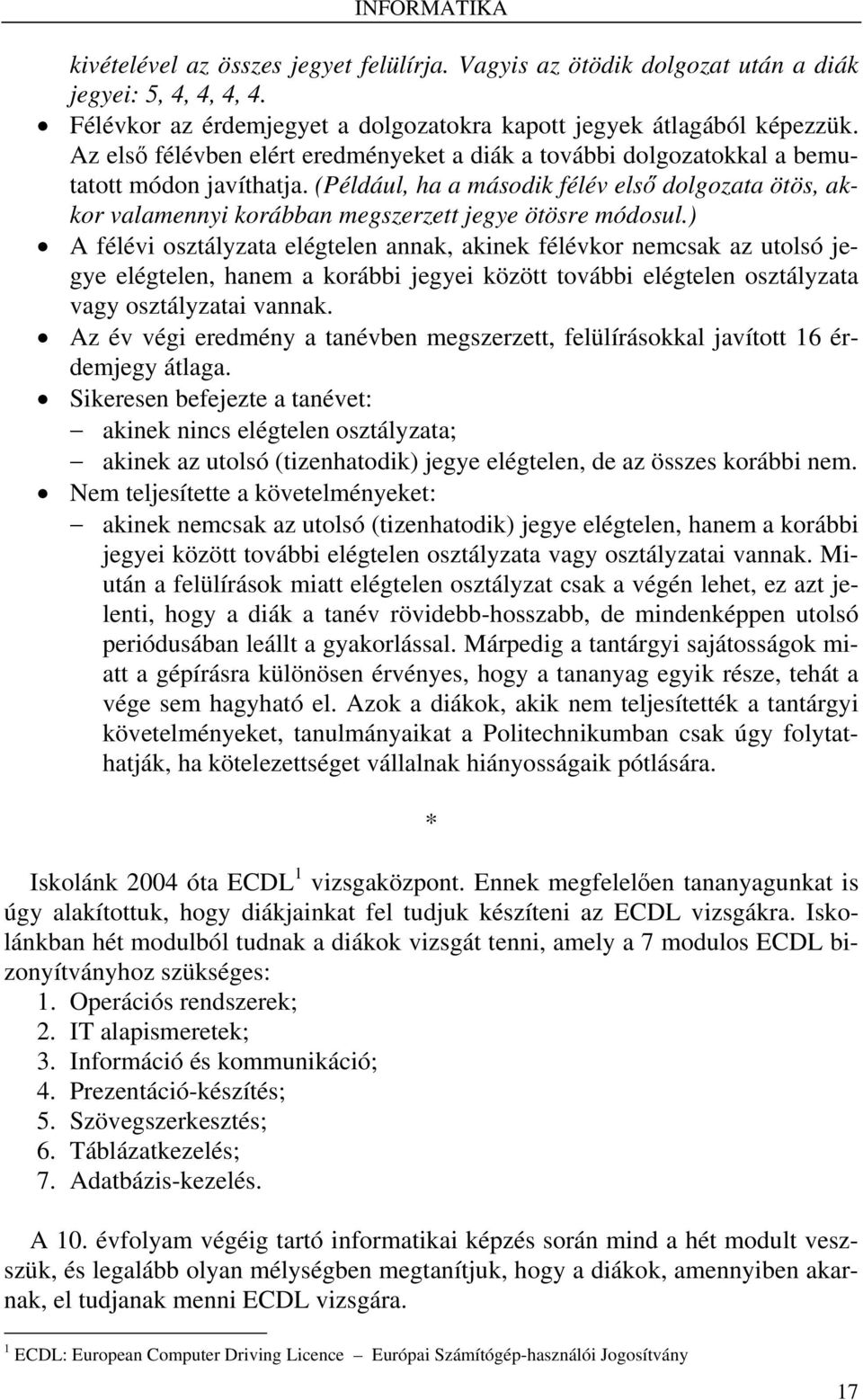 (Például, ha a második félév első dolgozata ötös, akkor valamennyi korábban megszerzett jegye ötösre módosul.