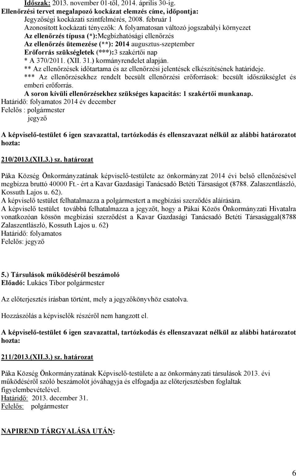 Erőforrás szükségletek (***):3 szakértői nap * A 370/2011. (XII. 31.) kormányrendelet alapján. ** Az ellenőrzések időtartama és az ellenőrzési jelentések elkészítésének határideje.