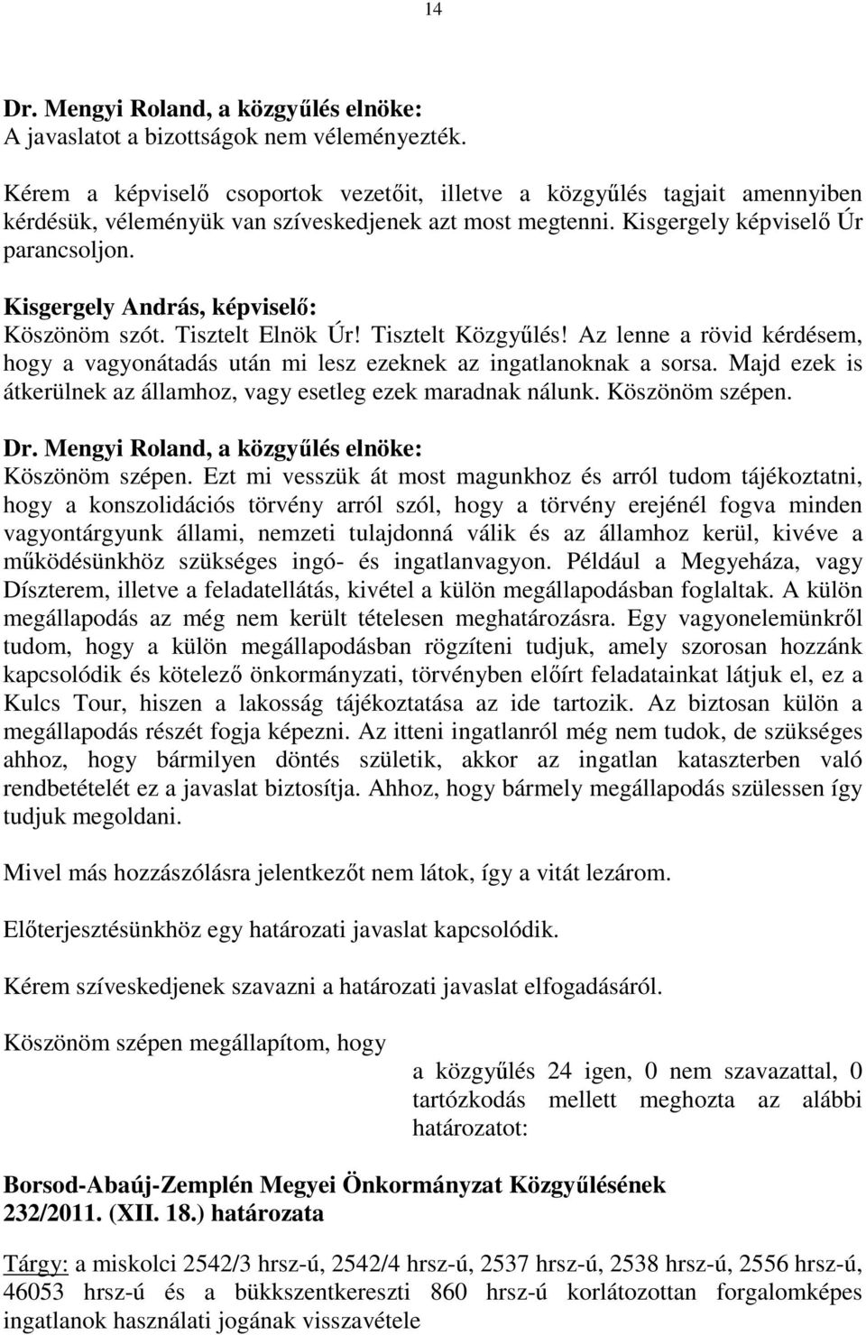 Kisgergely András, képviselő: Köszönöm szót. Tisztelt Elnök Úr! Tisztelt Közgyűlés! Az lenne a rövid kérdésem, hogy a vagyonátadás után mi lesz ezeknek az ingatlanoknak a sorsa.