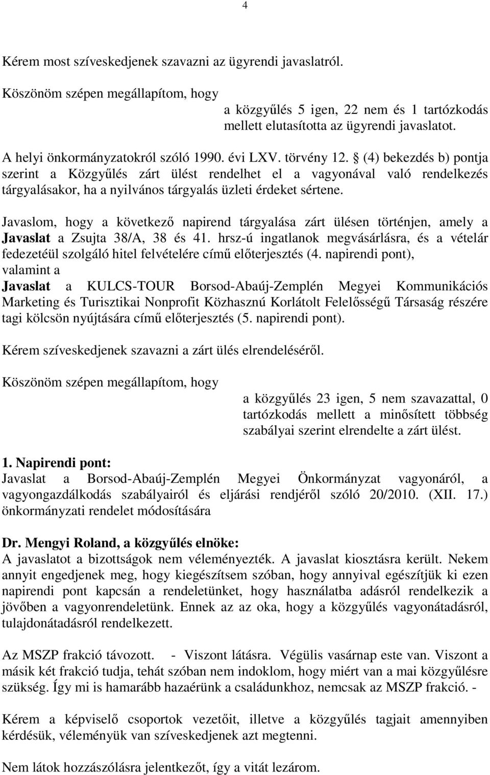 Javaslom, hogy a következő napirend tárgyalása zárt ülésen történjen, amely a Javaslat a Zsujta 38/A, 38 és 41.