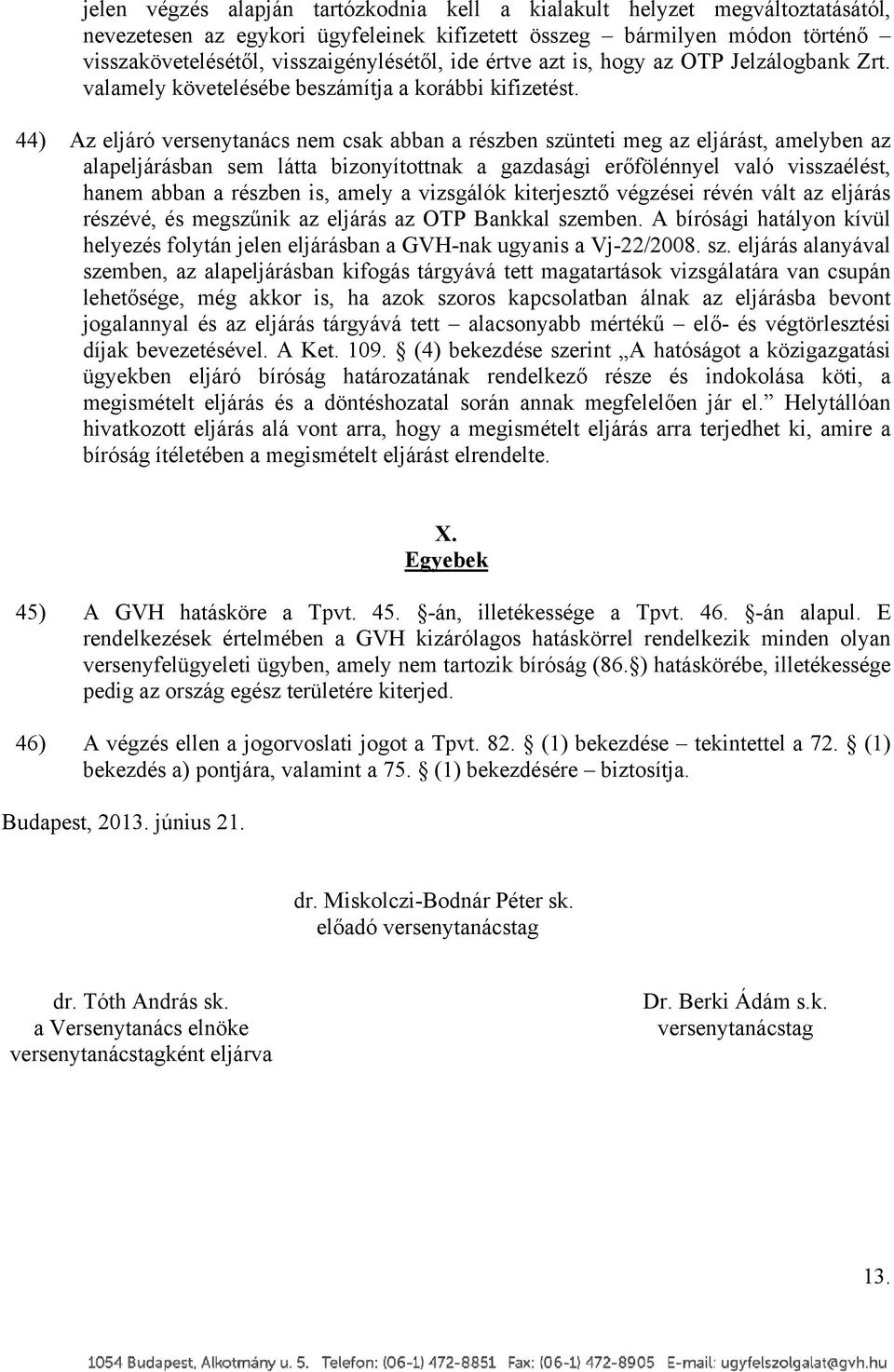 44) Az eljáró versenytanács nem csak abban a részben szünteti meg az eljárást, amelyben az alapeljárásban sem látta bizonyítottnak a gazdasági erőfölénnyel való visszaélést, hanem abban a részben is,