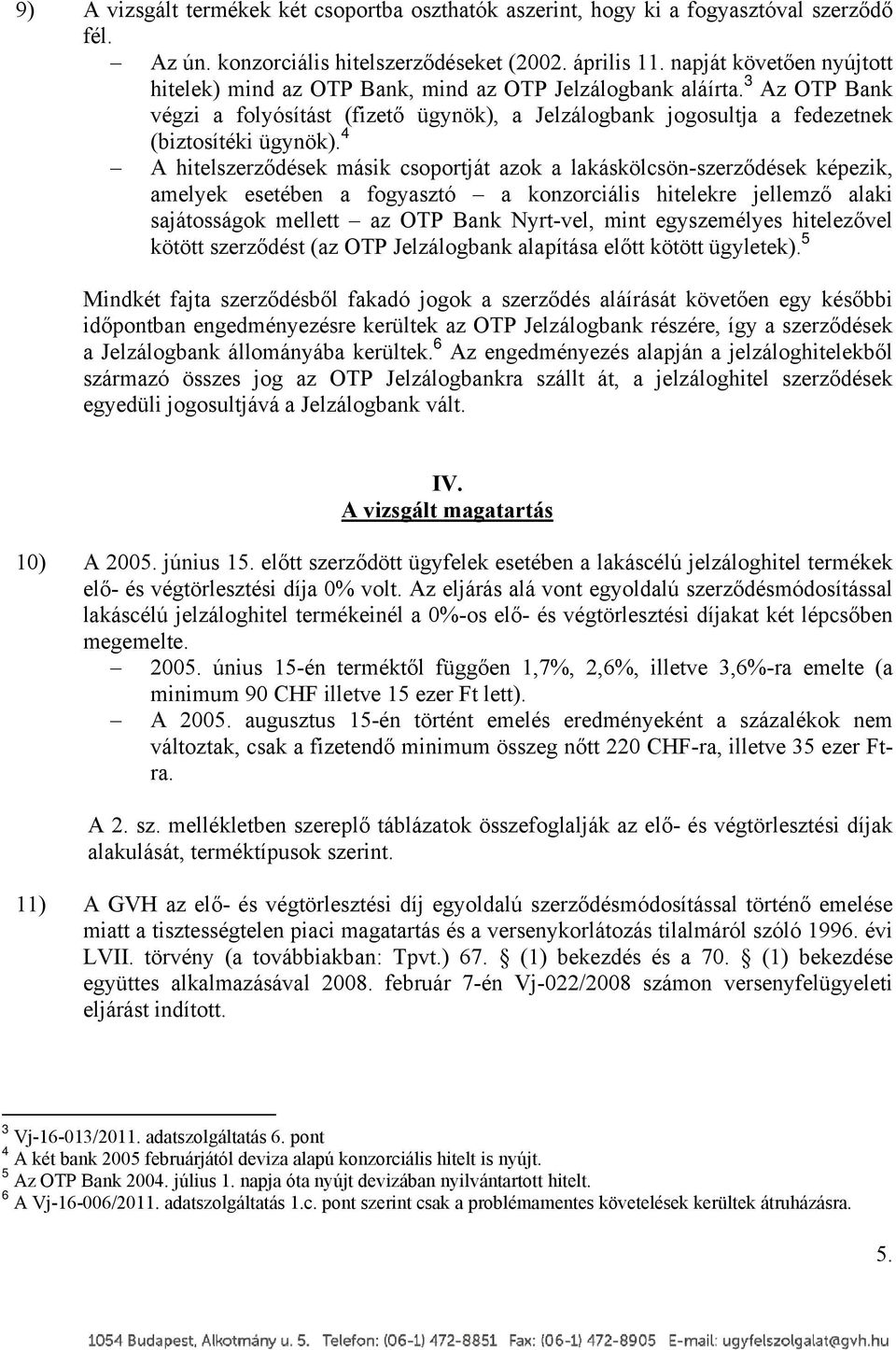 4 A hitelszerződések másik csoportját azok a lakáskölcsön-szerződések képezik, amelyek esetében a fogyasztó a konzorciális hitelekre jellemző alaki sajátosságok mellett az OTP Bank Nyrt-vel, mint