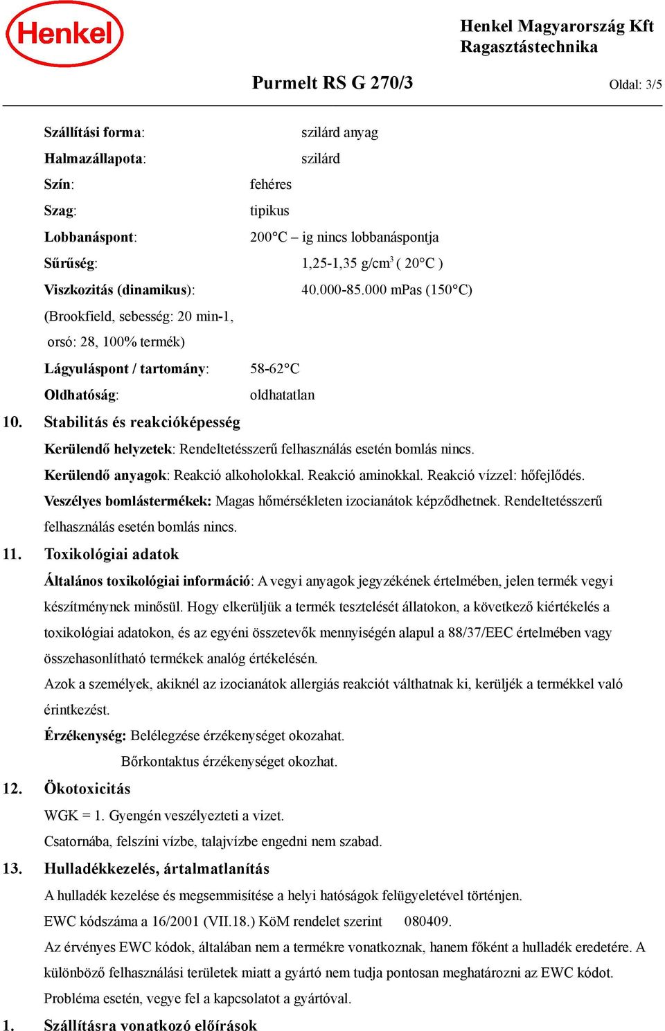 Stabilitás és reakcióképesség Kerülendő helyzetek: Rendeltetésszerű felhasználás esetén bomlás nincs. Kerülendő anyagok: Reakció alkoholokkal. Reakció aminokkal. Reakció vízzel: hőfejlődés.