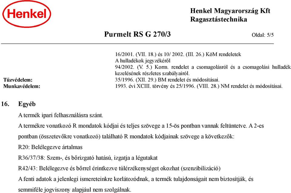 ) NM rendelet és módosításai. 16. Egyéb A termék ipari felhasználásra szánt. A termékre vonatkozó R mondatok kódjai és teljes szövege a 15-ös pontban vannak feltüntetve.