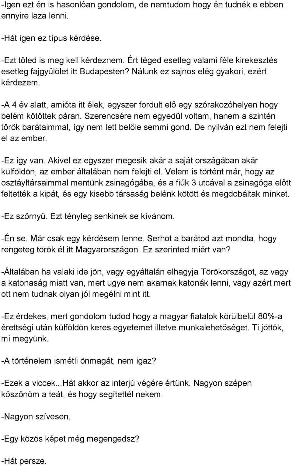 -A 4 év alatt, amióta itt élek, egyszer fordult elő egy szórakozóhelyen hogy belém kötöttek páran. Szerencsére nem egyedül voltam, hanem a szintén török barátaimmal, így nem lett belőle semmi gond.