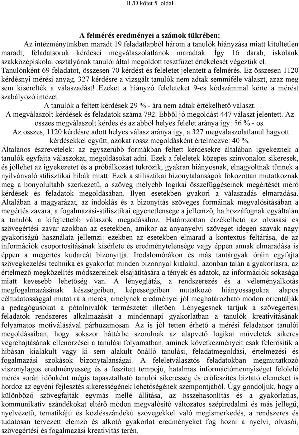 Így 16 darab, iskolánk szakközépiskolai osztályának tanulói által megoldott tesztfüzet értékelését végeztük el. Tanulónként 69 feladatot, összesen 7 kérdést és feleletet jelentett a felmérés.