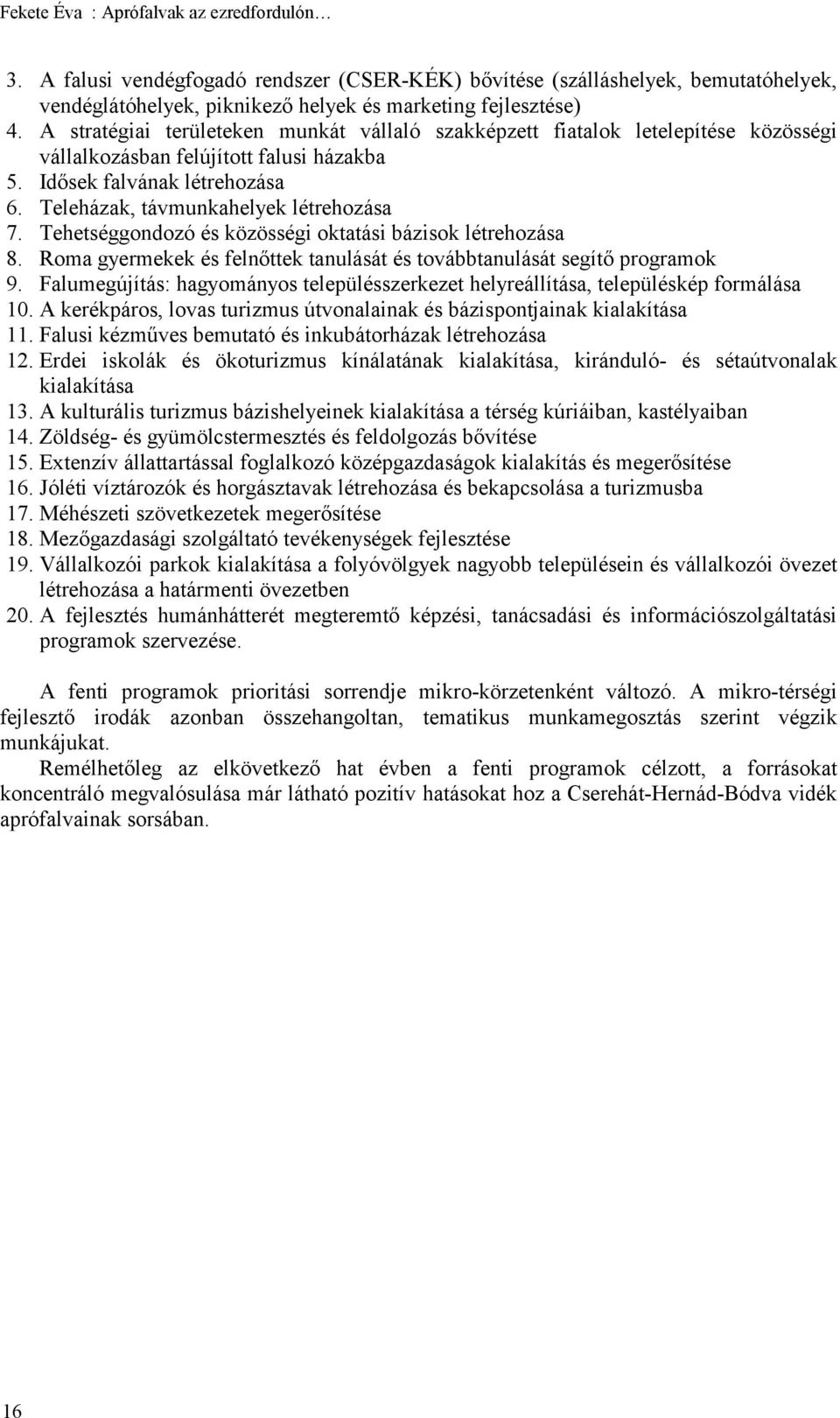 Tehetséggondozó és közösségi oktatási bázisok létrehozása 8. Roma gyermekek és felnőttek tanulását és továbbtanulását segítő programok 9.