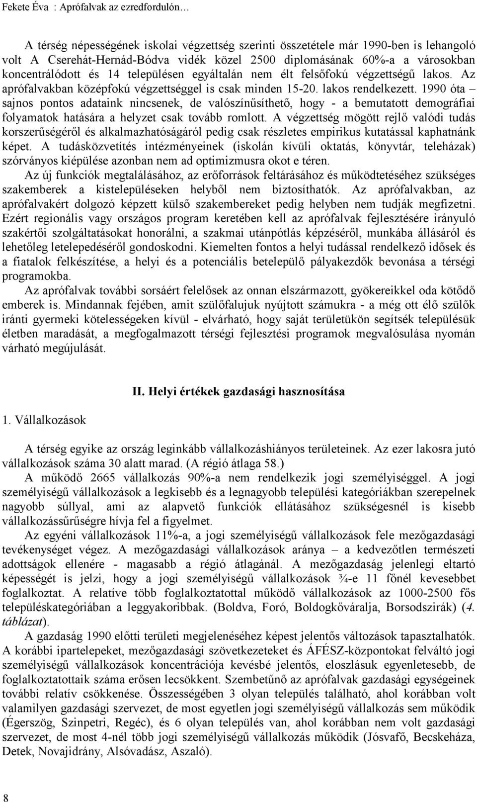 1990 óta sajnos pontos adataink nincsenek, de valószínűsíthető, hogy - a bemutatott demográfiai folyamatok hatására a helyzet csak tovább romlott.