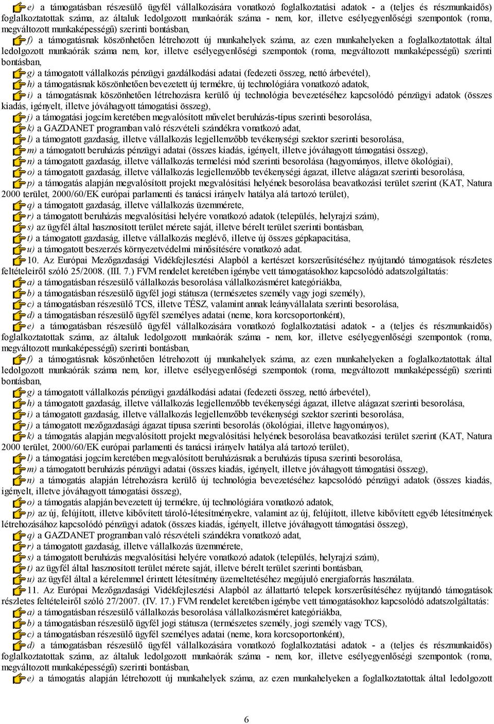 bevezetett új termékre, új technológiára vonatkozó adatok, i) a támogatásnak köszönhetően létrehozásra kerülő új technológia bevezetéséhez kapcsolódó pénzügyi adatok (összes kiadás, igényelt, illetve