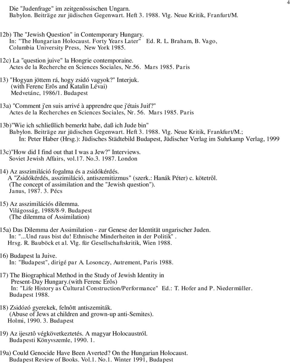 Actes de la Recherche en Sciences Sociales, Nr.56. Mars 1985. Paris 13) "Hogyan jöttem rá, hogy zsidó vagyok?" Interjuk. (with Ferenc Erôs and Katalin Lévai) Medvetánc, 1986/1.