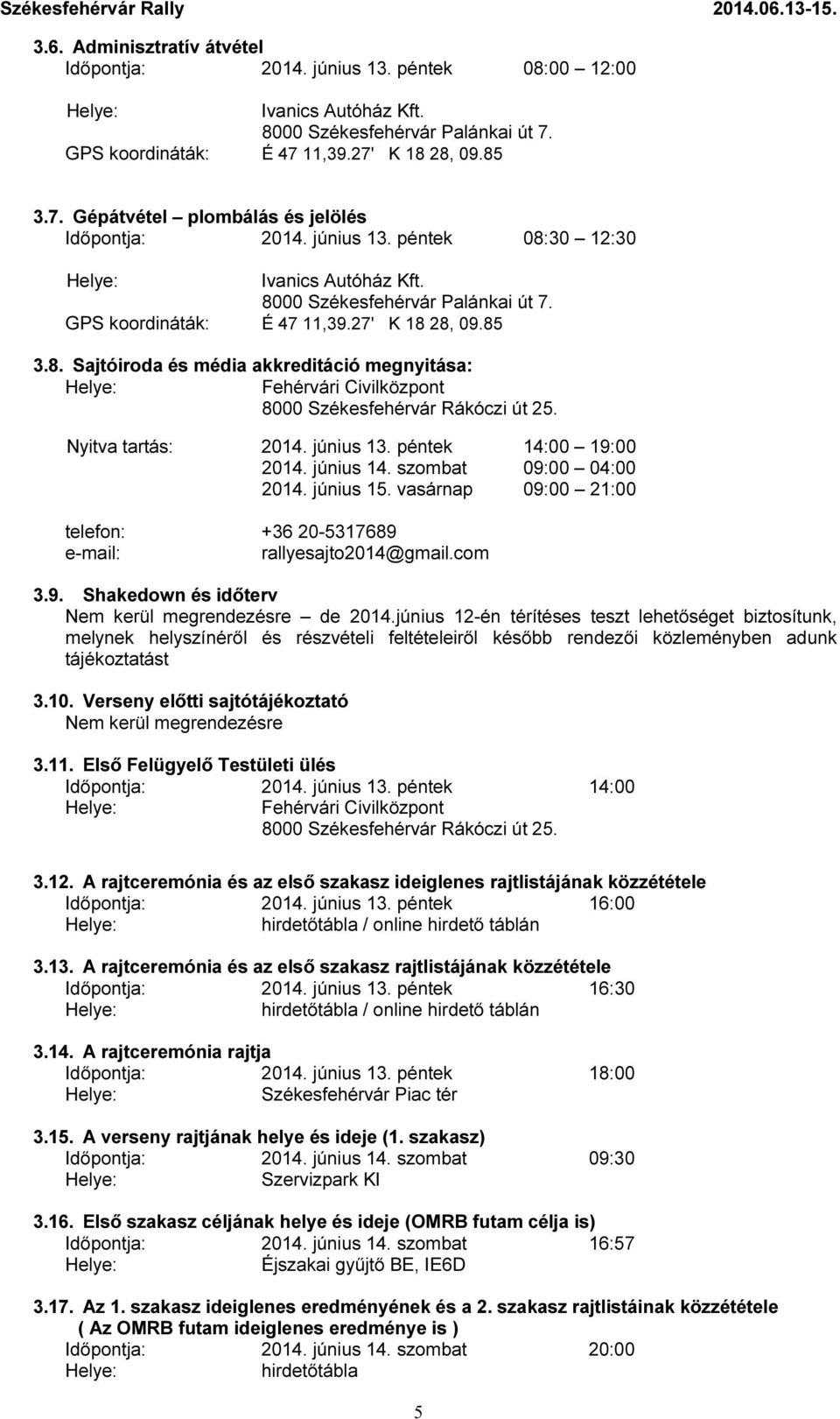 Nyitva tartás: 2014. június 13. péntek 14:00 19:00 2014. június 14. szombat 09:00 04:00 2014. június 15. vasárnap 09:00 21:00 telefon: +36 20-5317689 e-mail: rallyesajto2014@gmail.com 3.9. Shakedown és időterv Nem kerül megrendezésre de 2014.