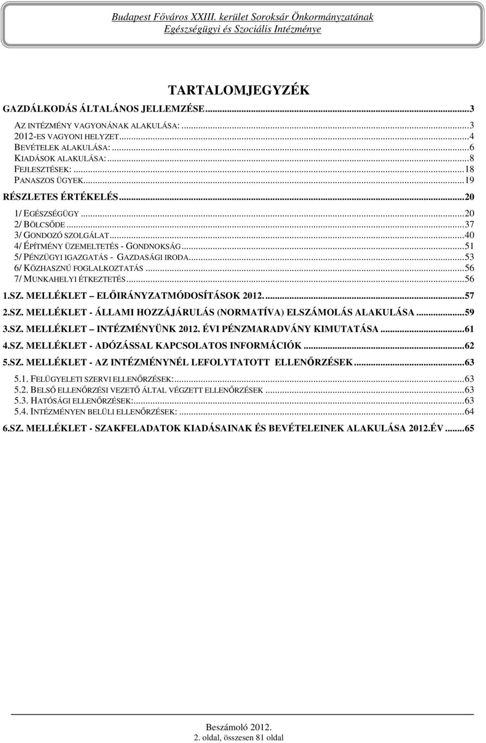 ..53 6/ KÖZHASZNÚ FOGLALKOZTATÁS...56 7/ MUNKAHELYI ÉTKEZTETÉS...56 1.SZ. MELLÉKLET ELİIRÁNYZATMÓDOSÍTÁSOK 2012...57 2.SZ. MELLÉKLET - ÁLLAMI HOZZÁJÁRULÁS (NORMATÍVA) ELSZÁMOLÁS ALAKULÁSA...59 3.SZ. MELLÉKLET INTÉZMÉNYÜNK 2012.