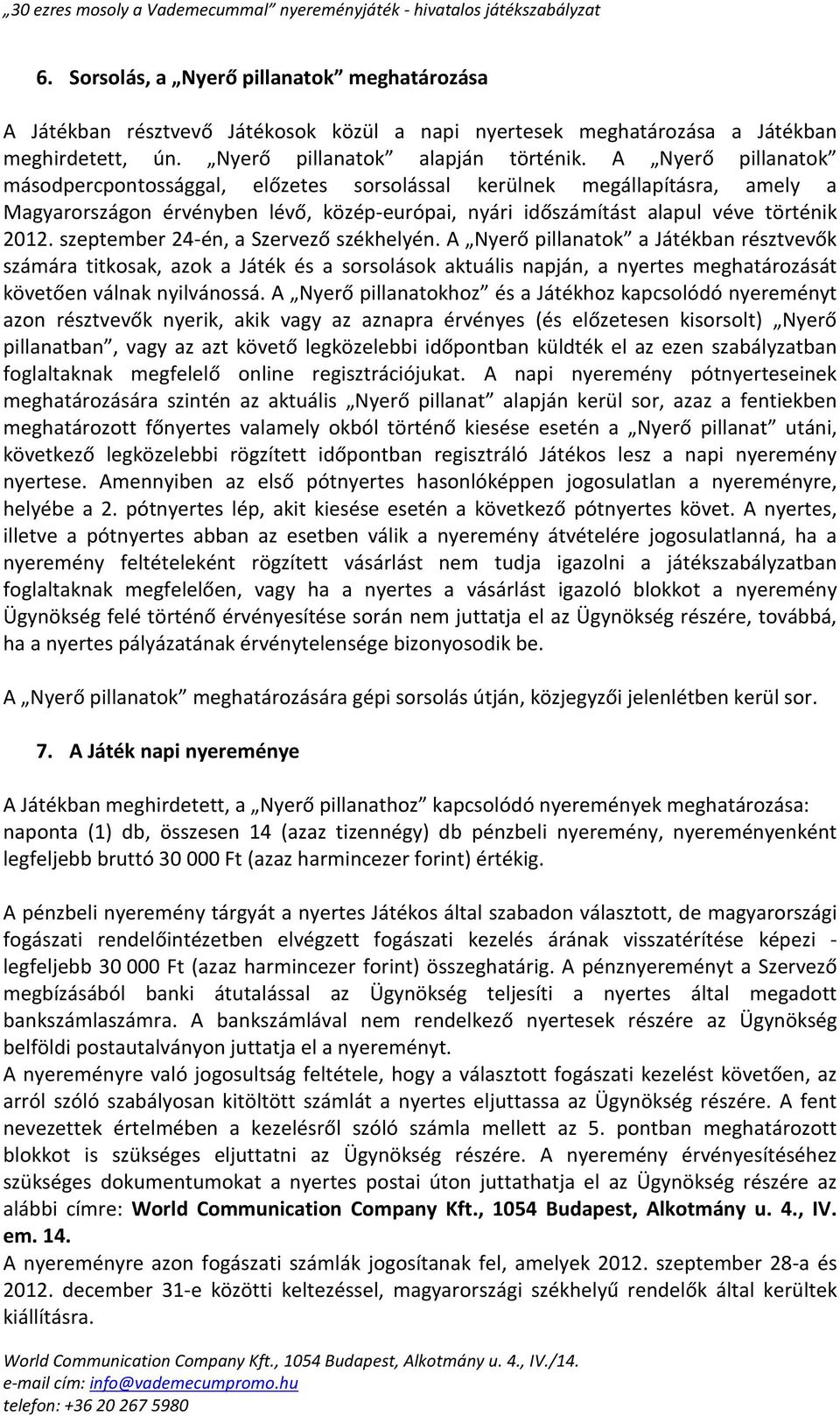 szeptember 24-én, a Szervező székhelyén. A Nyerő pillanatok a Játékban résztvevők számára titkosak, azok a Játék és a sorsolások aktuális napján, a nyertes meghatározását követően válnak nyilvánossá.