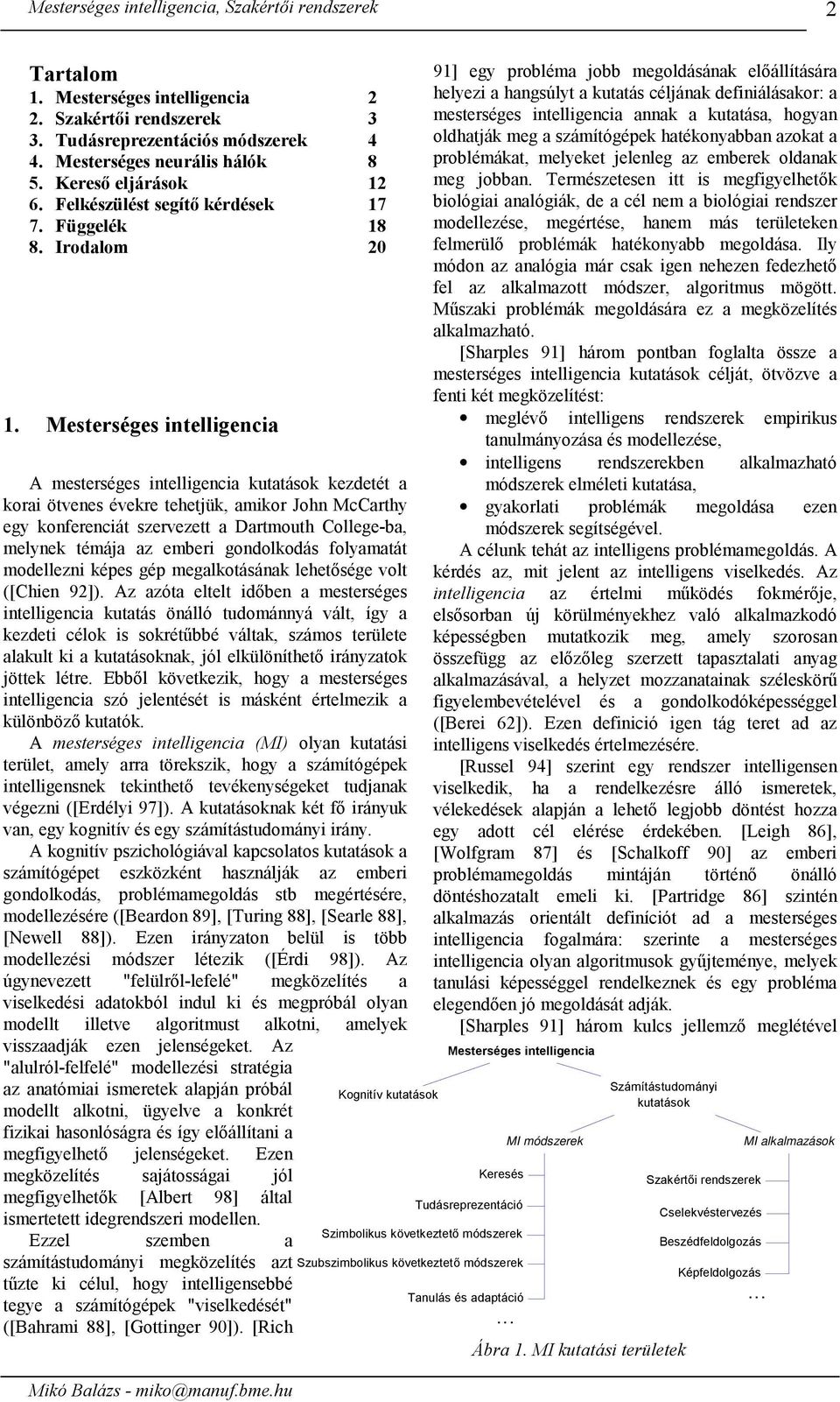 Mesterséges intelligencia A mesterséges intelligencia utatáso ezdetét a orai ötvenes évere tehetü, amior John McCarthy egy onferenciát szervezett a Dartmouth College-ba, melyne témáa az emberi