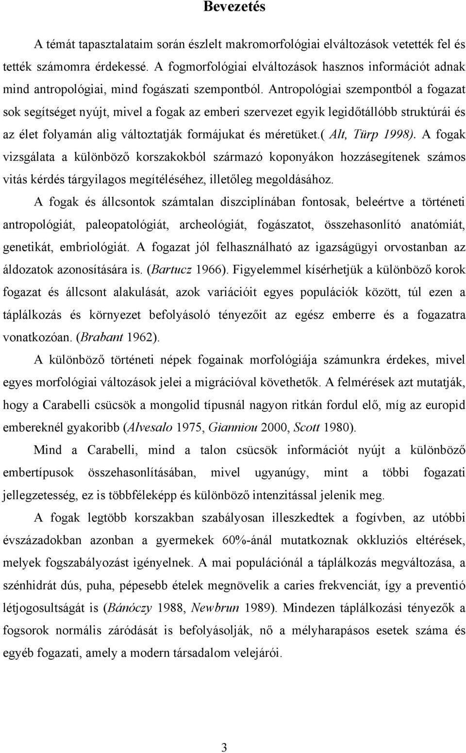 Antropológiai szempontból a fogazat sok segítséget nyújt, mivel a fogak az emberi szervezet egyik legidőtállóbb struktúrái és az élet folyamán alig változtatják formájukat és méretüket.