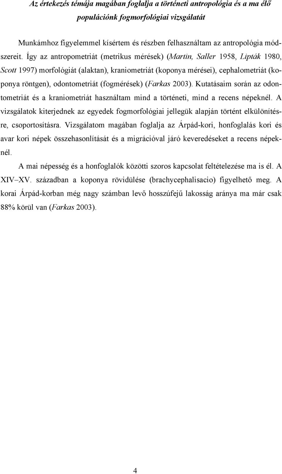 (fogmérések) (Farkas 2003). Kutatásaim során az odontometriát és a kraniometriát használtam mind a történeti, mind a recens népeknél.