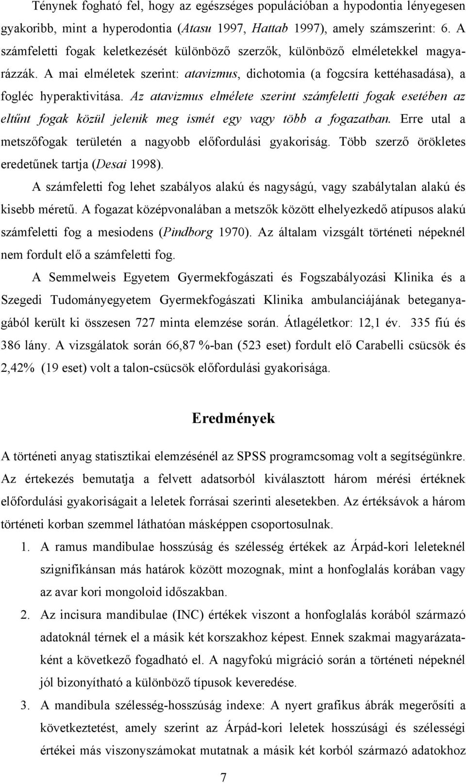 Az atavizmus elmélete szerint számfeletti fogak esetében az eltűnt fogak közül jelenik meg ismét egy vagy több a fogazatban. Erre utal a metszőfogak területén a nagyobb előfordulási gyakoriság.