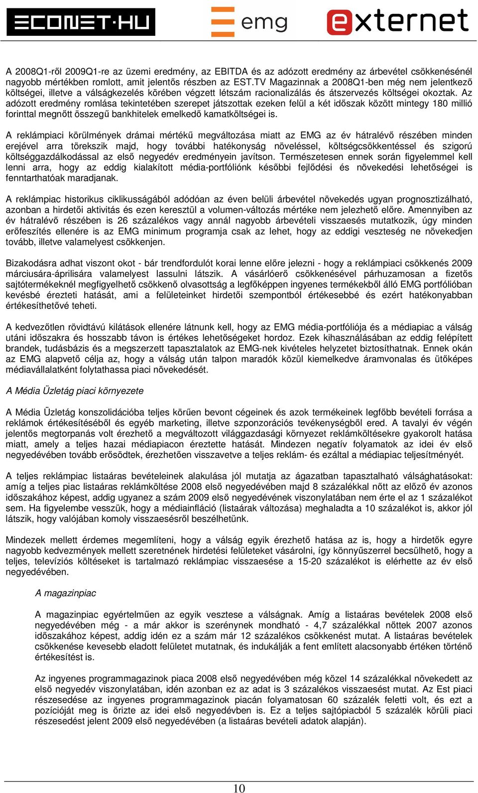 Az adózott eredmény romlása tekintetében szerepet játszottak ezeken felül a két időszak között mintegy 180 millió forinttal megnőtt összegű bankhitelek emelkedő kamatköltségei is.