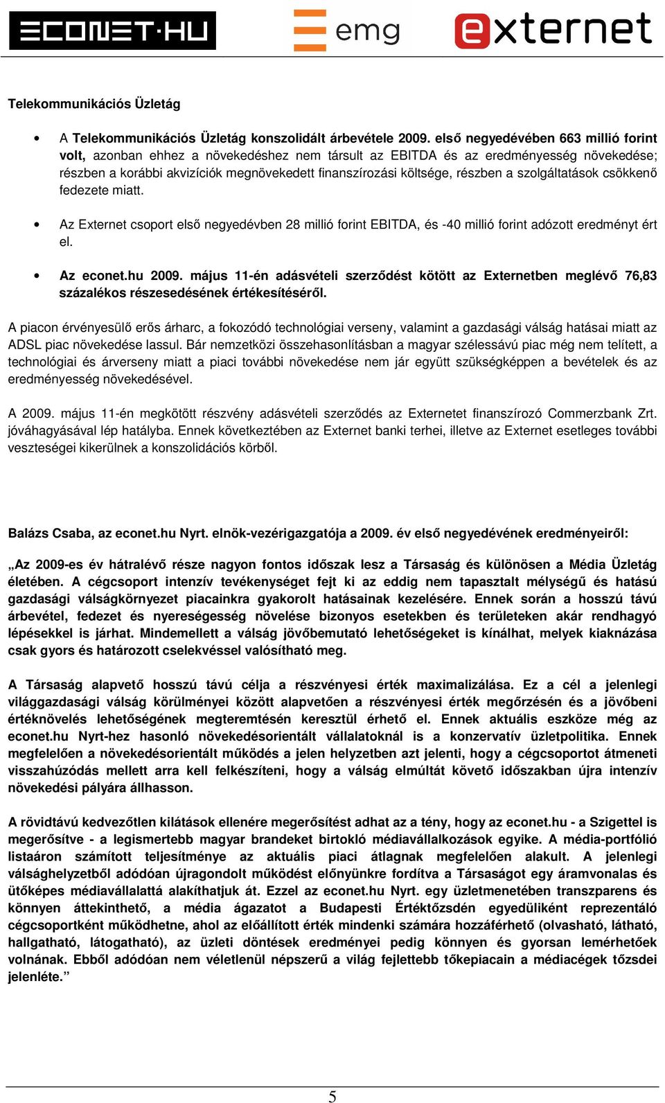 részben a szolgáltatások csökkenő fedezete miatt. Az Externet csoport első negyedévben 28 millió forint EBITDA, és -40 millió forint adózott eredményt ért el. Az econet.hu 2009.