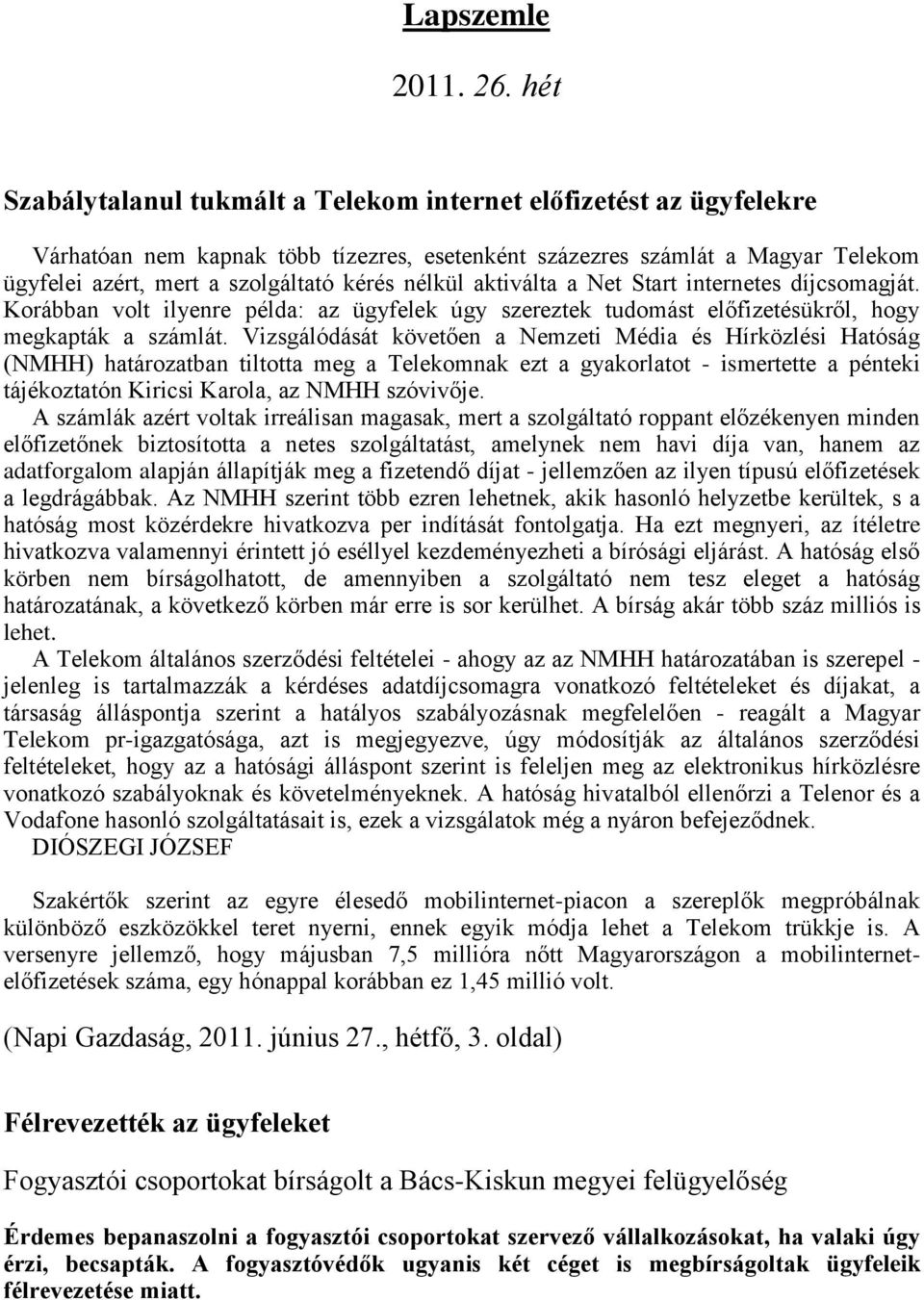 nélkül aktiválta a Net Start internetes díjcsomagját. Korábban volt ilyenre példa: az ügyfelek úgy szereztek tudomást előfizetésükről, hogy megkapták a számlát.